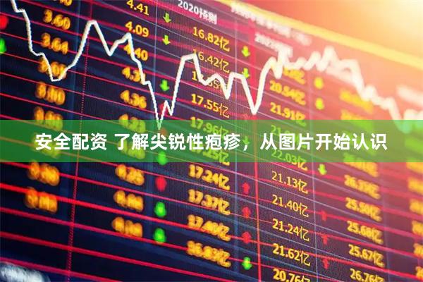安全配资 了解尖锐性疱疹，从图片开始认识