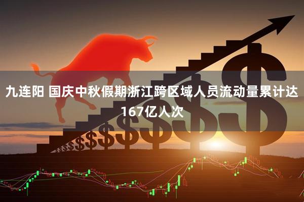 九连阳 国庆中秋假期浙江跨区域人员流动量累计达167亿人次