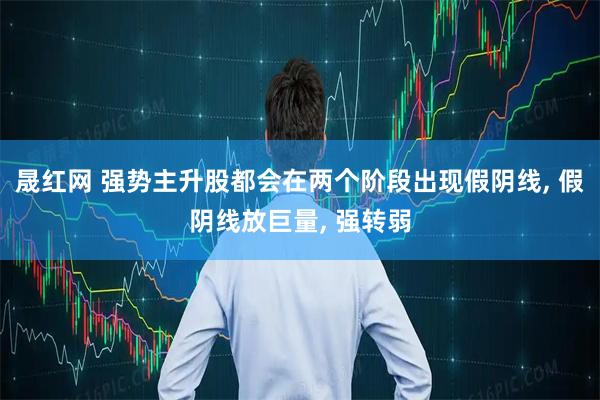 晟红网 强势主升股都会在两个阶段出现假阴线, 假阴线放巨量, 强转弱