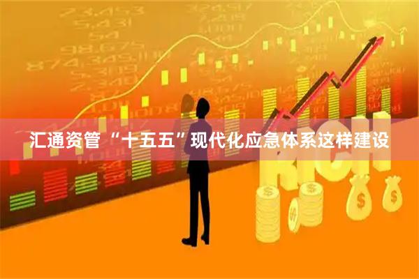 汇通资管 “十五五”现代化应急体系这样建设