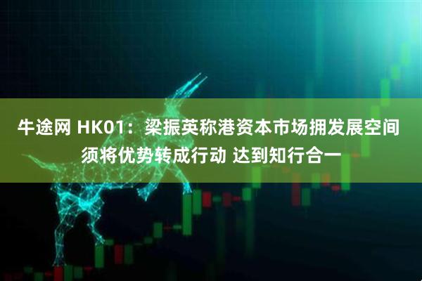 牛途网 HK01：梁振英称港资本市场拥发展空间 须将优势转成行动 达到知行合一