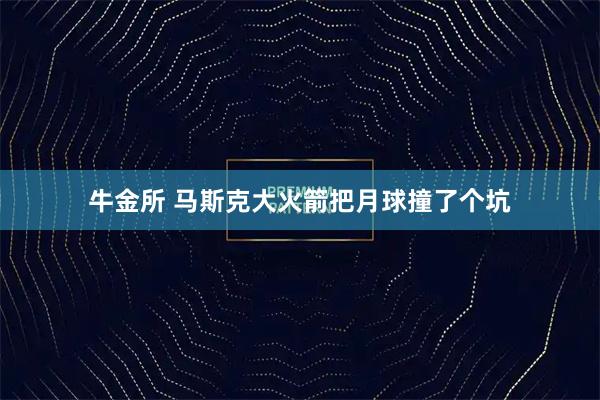 牛金所 马斯克大火箭把月球撞了个坑