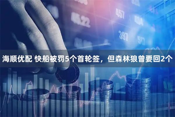 海顺优配 快船被罚5个首轮签，但森林狼曾要回2个